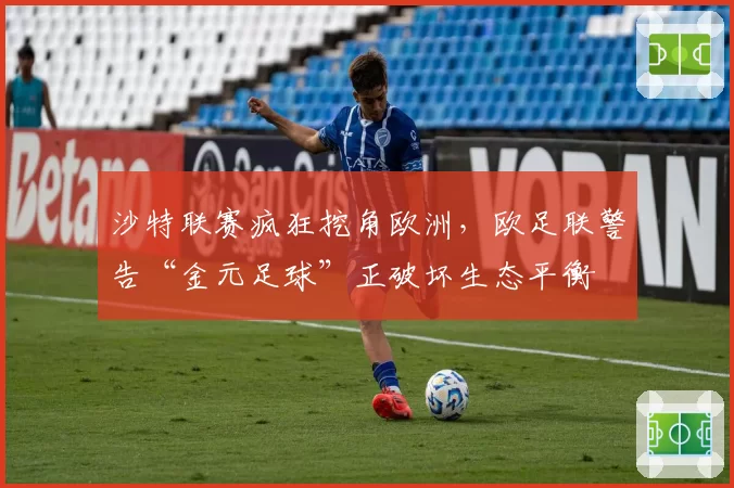 沙特联赛疯狂挖角欧洲，欧足联警告“金元足球”正破坏生态平衡