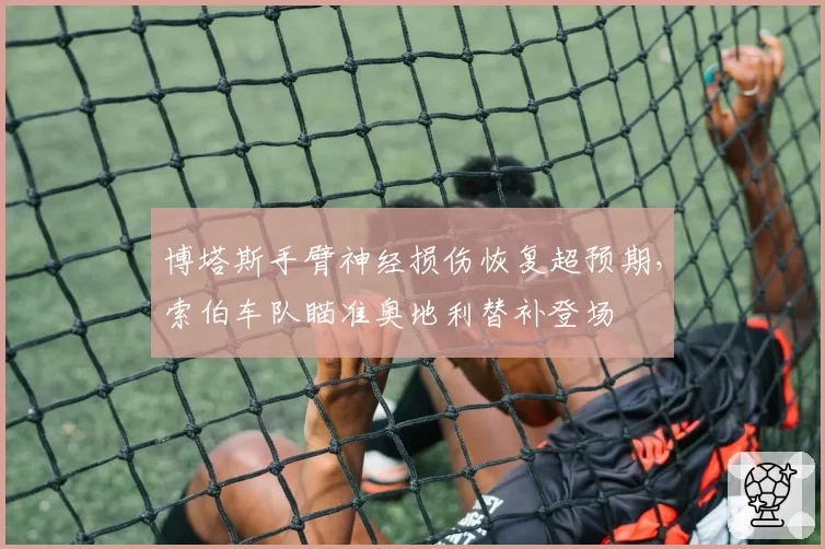 博塔斯手臂神经损伤恢复超预期，索伯车队瞄准奥地利替补登场