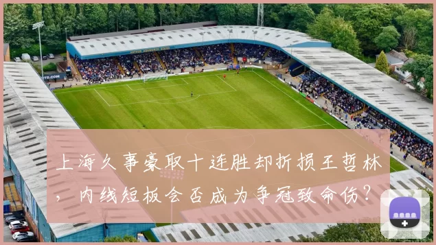 上海久事豪取十连胜却折损王哲林，内线短板会否成为争冠致命伤？