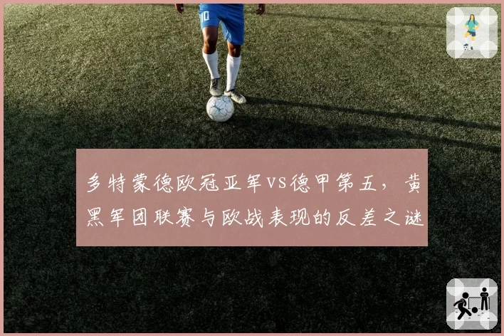 多特蒙德欧冠亚军vs德甲第五，黄黑军团联赛与欧战表现的反差之谜