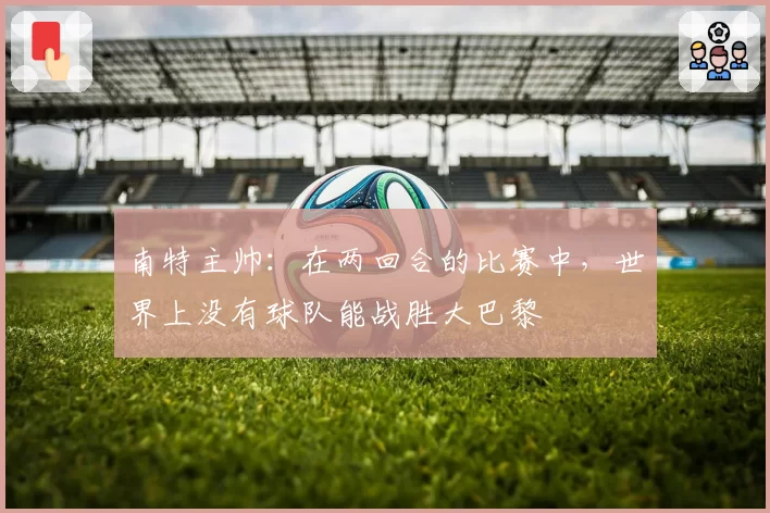 南特主帅：在两回合的比赛中，世界上没有球队能战胜大巴黎