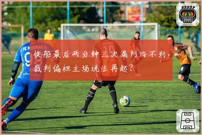 快船最后两分钟三次漏判均不利，裁判偏袒主场说法再起？