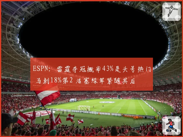 ESPN：雷霆夺冠概率43%是头号热门 马刺18%第2 活塞绿军紧随其后