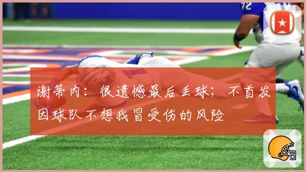 谢蒂内：很遗憾最后丢球；不首发因球队不想我冒受伤的风险