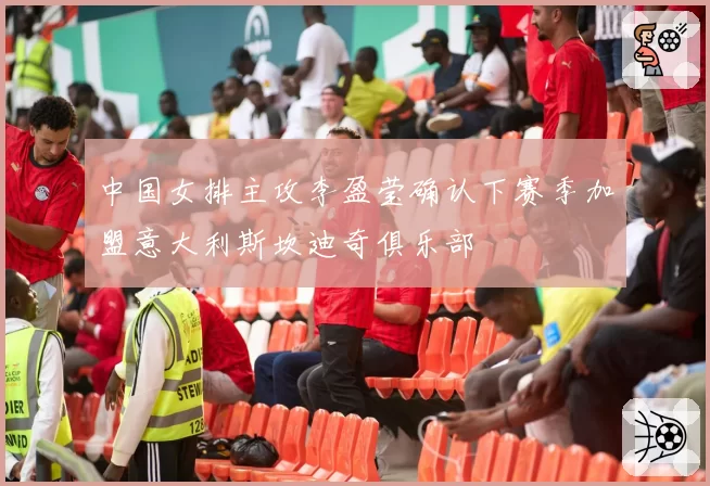 中国女排主攻李盈莹确认下赛季加盟意大利斯坎迪奇俱乐部