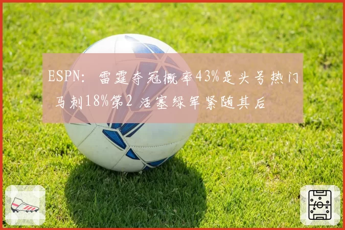 ESPN：雷霆夺冠概率43%是头号热门 马刺18%第2 活塞绿军紧随其后