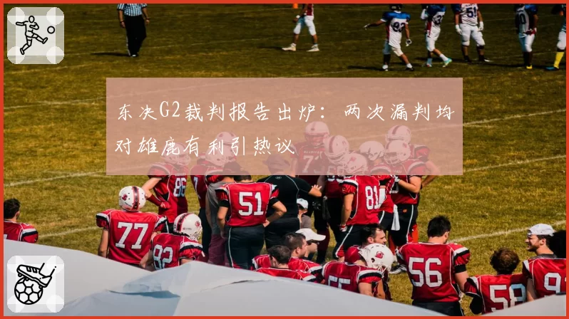 东决G2裁判报告出炉：两次漏判均对雄鹿有利引热议