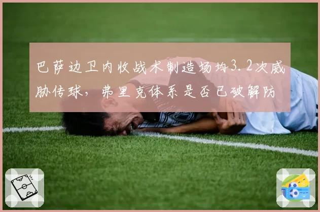 巴萨边卫内收战术制造场均3.2次威胁传球，弗里克体系是否已破解防守困局