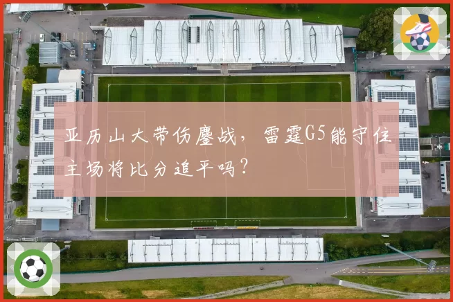 亚历山大带伤鏖战，雷霆G5能守住主场将比分追平吗？